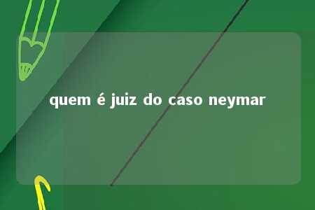 quem é juiz do caso neymar