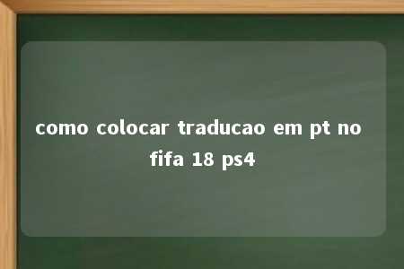 como colocar traducao em pt no fifa 18 ps4