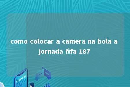 como colocar a camera na bola a jornada fifa 187