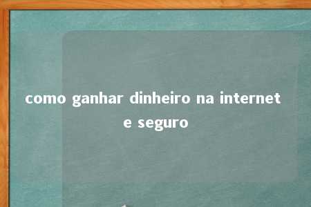 como ganhar dinheiro na internet e seguro