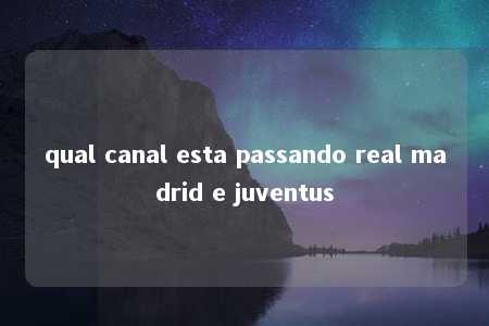 qual canal esta passando real madrid e juventus