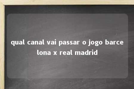 qual canal vai passar o jogo barcelona x real madrid