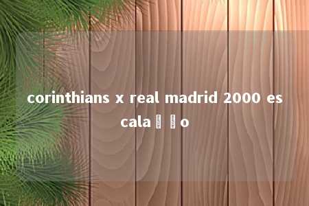 corinthians x real madrid 2000 escalação