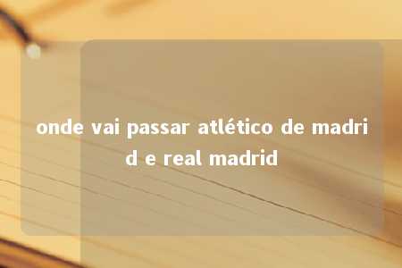 onde vai passar atlético de madrid e real madrid