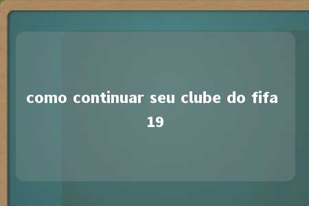 como continuar seu clube do fifa 19