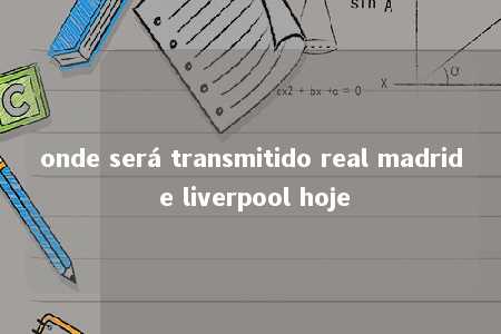 onde será transmitido real madrid e liverpool hoje