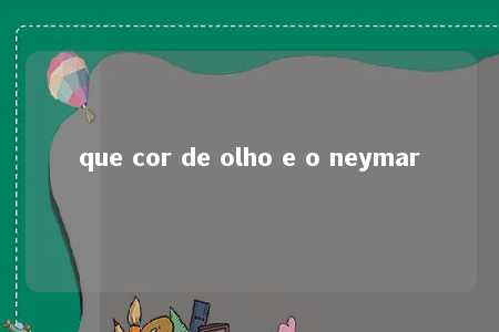 que cor de olho e o neymar