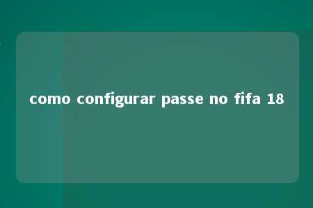 como configurar passe no fifa 18