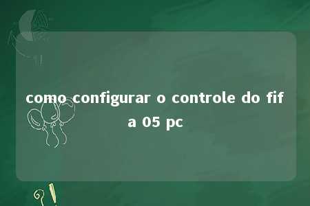 como configurar o controle do fifa 05 pc