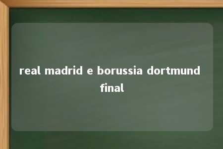 real madrid e borussia dortmund final