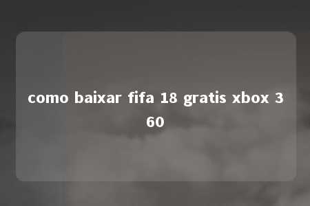 como baixar fifa 18 gratis xbox 360