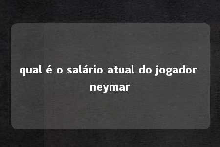 qual é o salário atual do jogador neymar