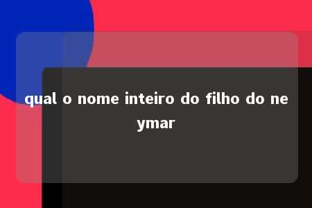 qual o nome inteiro do filho do neymar