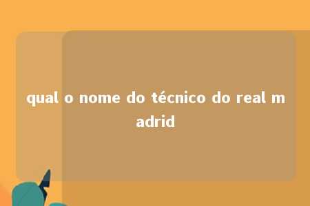 qual o nome do técnico do real madrid