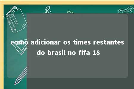 como adicionar os times restantes do brasil no fifa 18