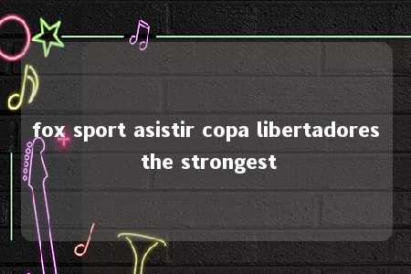 fox sport asistir copa libertadores the strongest