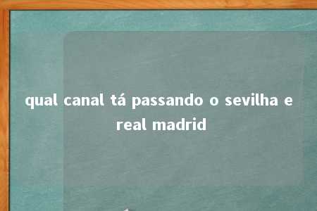 qual canal tá passando o sevilha e real madrid