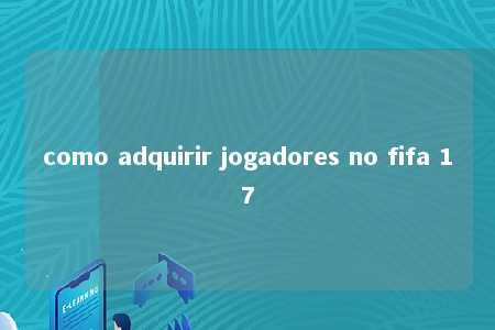 como adquirir jogadores no fifa 17