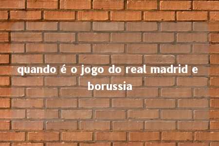 quando é o jogo do real madrid e borussia