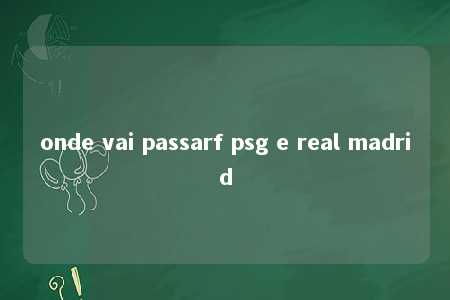 onde vai passarf psg e real madrid