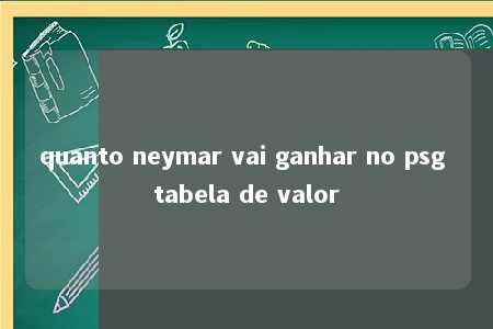 quanto neymar vai ganhar no psg tabela de valor