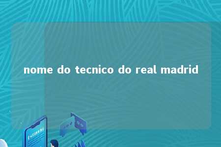 nome do tecnico do real madrid