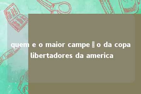 quem e o maior campeão da copa libertadores da america