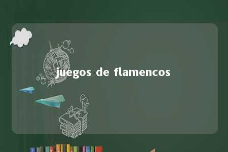 juegos de flamencos