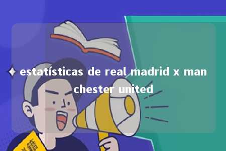 estatísticas de real madrid x manchester united