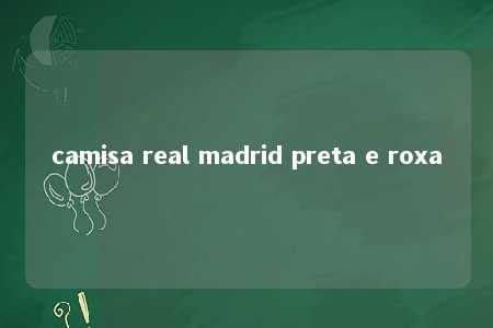 camisa real madrid preta e roxa