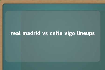 real madrid vs celta vigo lineups