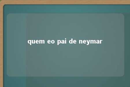 quem eo pai de neymar