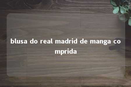 blusa do real madrid de manga comprida