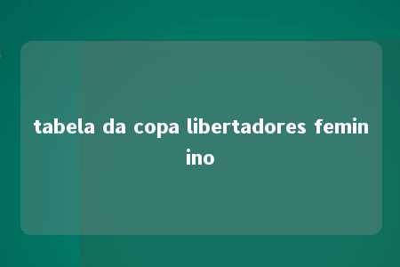 tabela da copa libertadores feminino