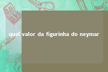 qual valor da figurinha do neymar