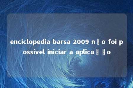 enciclopedia barsa 2009 não foi possivel iniciar a aplicação