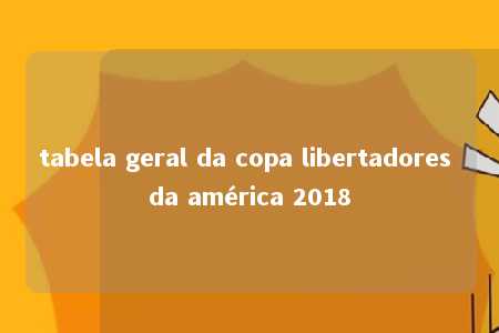 tabela geral da copa libertadores da américa 2018