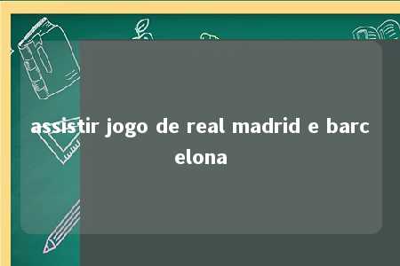 assistir jogo de real madrid e barcelona