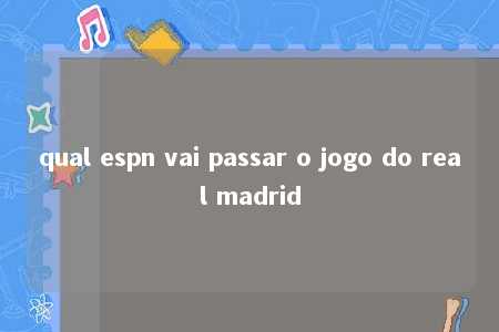 qual espn vai passar o jogo do real madrid