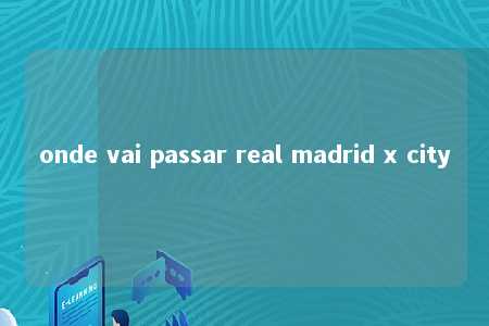 onde vai passar real madrid x city