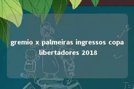 gremio x palmeiras ingressos copa libertadores 2018