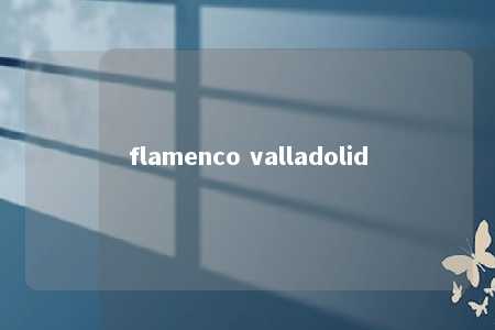 flamenco valladolid