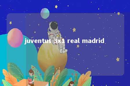 juventus 3x1 real madrid