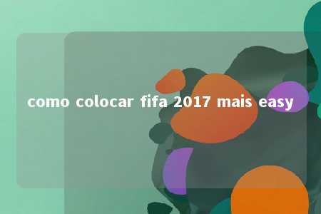 como colocar fifa 2017 mais easy