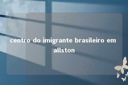 centro do imigrante brasileiro em allston