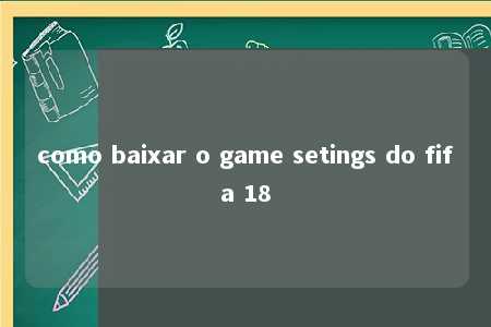 como baixar o game setings do fifa 18