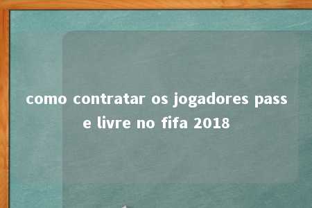 como contratar os jogadores passe livre no fifa 2018