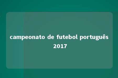 campeonato de futebol português 2017