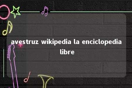 avestruz wikipedia la enciclopedia libre