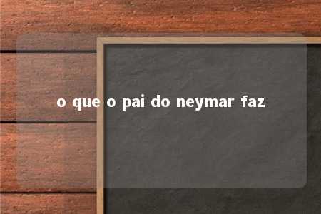 o que o pai do neymar faz